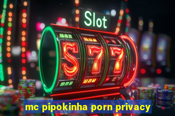 mc pipokinha porn privacy